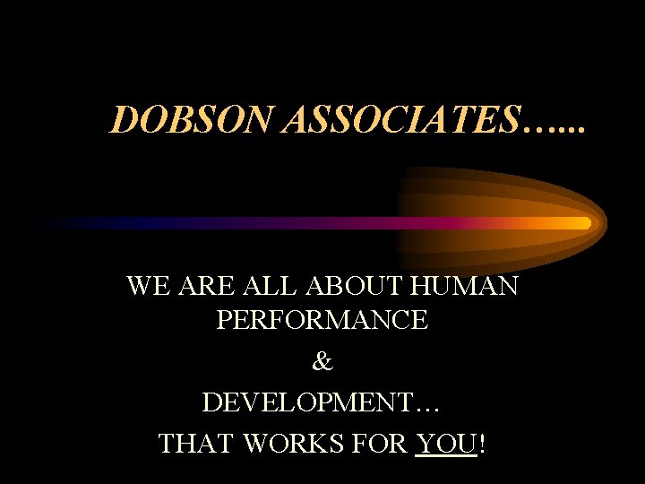 DOBSON ASSOCIATES…. . . WE ARE ALL ABOUT HUMAN PERFORMANCE & DEVELOPMENT… THAT WORKS