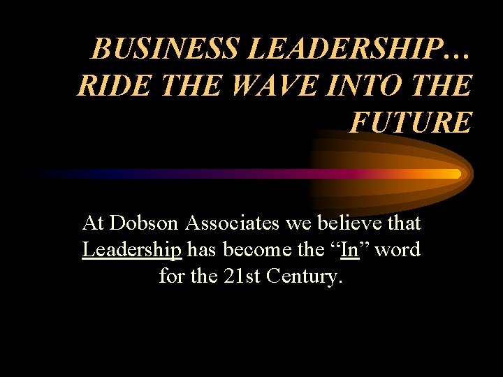 BUSINESS LEADERSHIP… RIDE THE WAVE INTO THE FUTURE At Dobson Associates we believe that