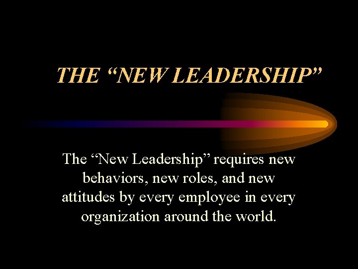 THE “NEW LEADERSHIP” The “New Leadership” requires new behaviors, new roles, and new attitudes