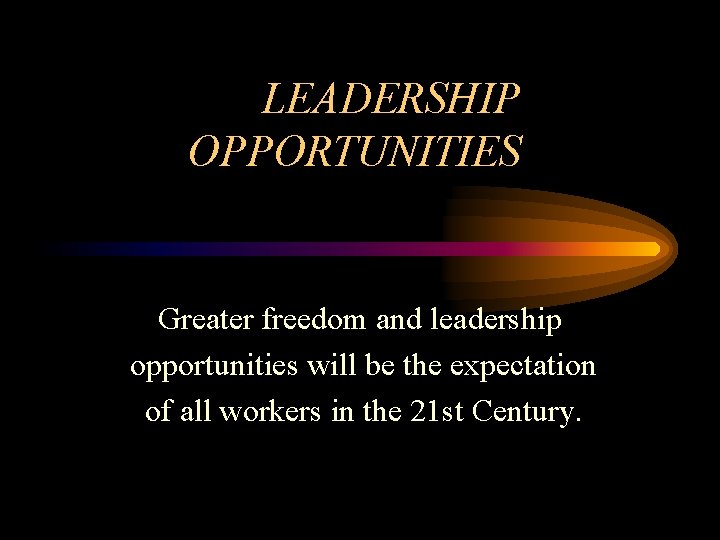 LEADERSHIP OPPORTUNITIES Greater freedom and leadership opportunities will be the expectation of all workers