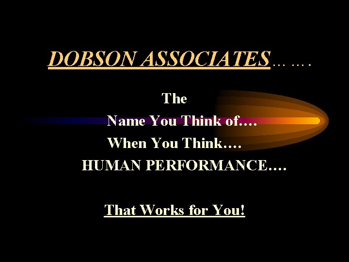 DOBSON ASSOCIATES……. The Name You Think of…. When You Think…. HUMAN PERFORMANCE…. That Works