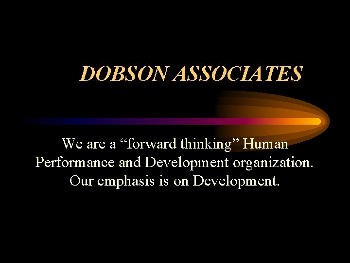 DOBSON ASSOCIATES We are a “forward thinking” Human Performance and Development organization. Our emphasis