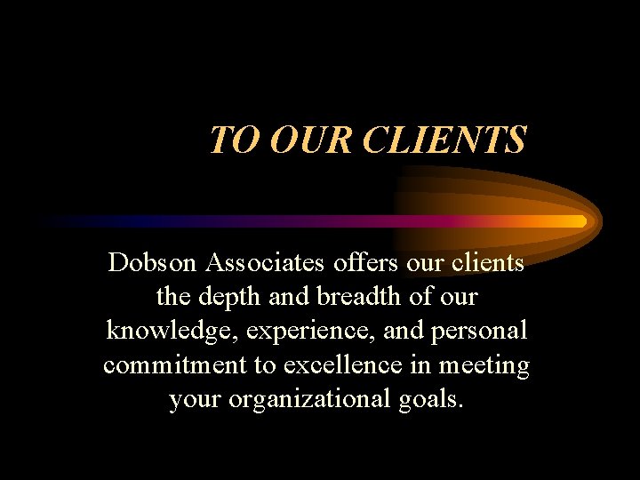 TO OUR CLIENTS Dobson Associates offers our clients the depth and breadth of our