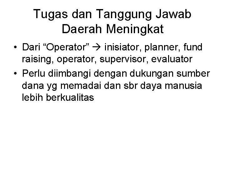Tugas dan Tanggung Jawab Daerah Meningkat • Dari “Operator” inisiator, planner, fund raising, operator,