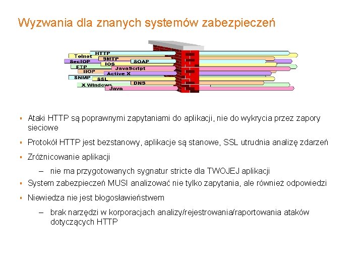 Wyzwania dla znanych systemów zabezpieczeń § Ataki HTTP są poprawnymi zapytaniami do aplikacji, nie