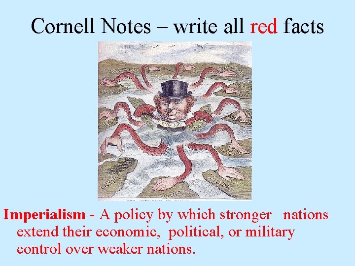 Cornell Notes – write all red facts Imperialism - A policy by which stronger