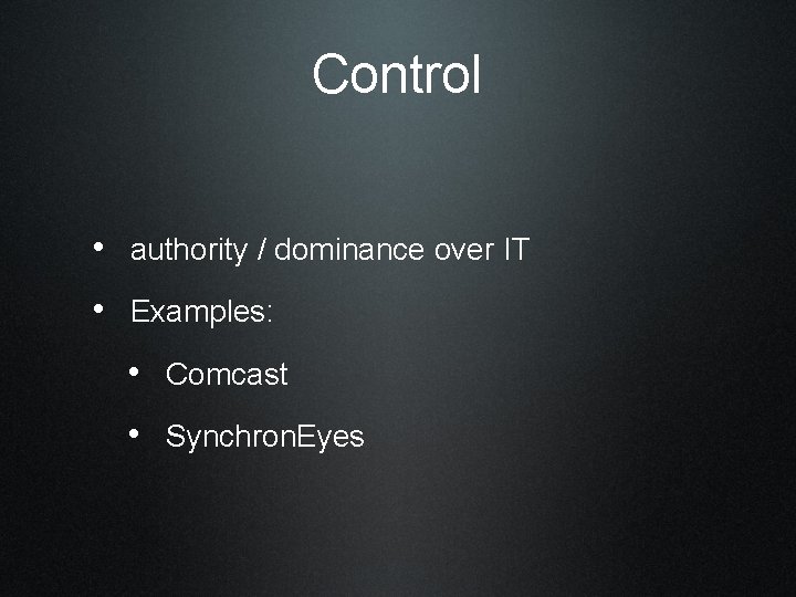 Control • authority / dominance over IT • Examples: • Comcast • Synchron. Eyes