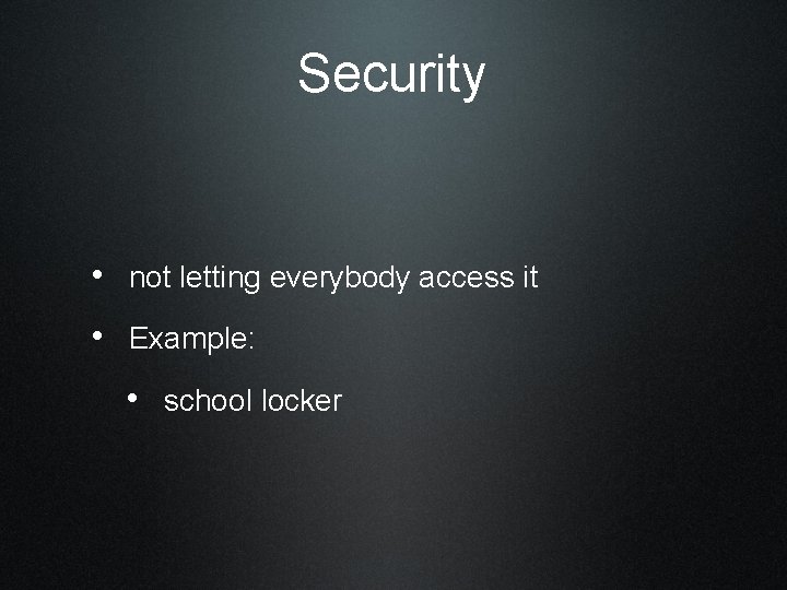 Security • not letting everybody access it • Example: • school locker 