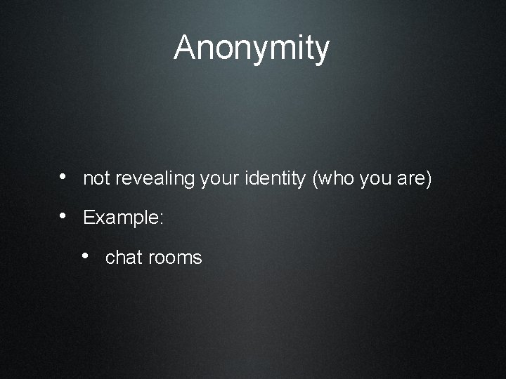 Anonymity • not revealing your identity (who you are) • Example: • chat rooms