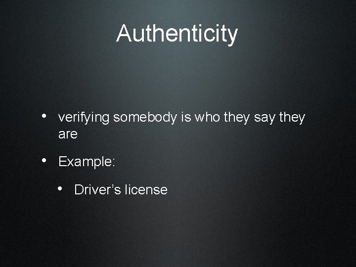 Authenticity • verifying somebody is who they say they are • Example: • Driver’s