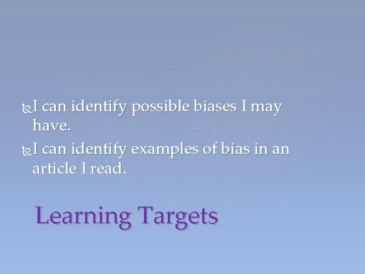 I can identify possible biases I may have. I can identify examples of bias