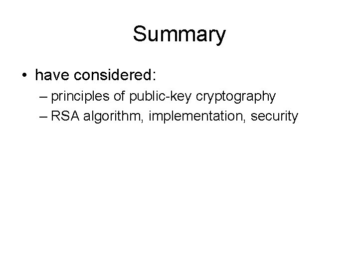 Summary • have considered: – principles of public-key cryptography – RSA algorithm, implementation, security