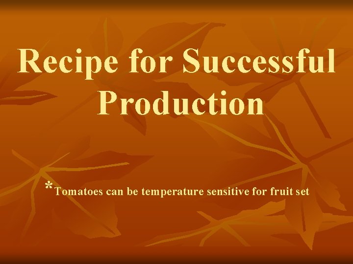 Recipe for Successful Production *Tomatoes can be temperature sensitive for fruit set 