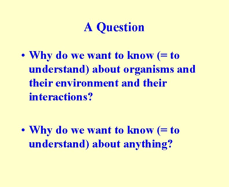 A Question • Why do we want to know (= to understand) about organisms