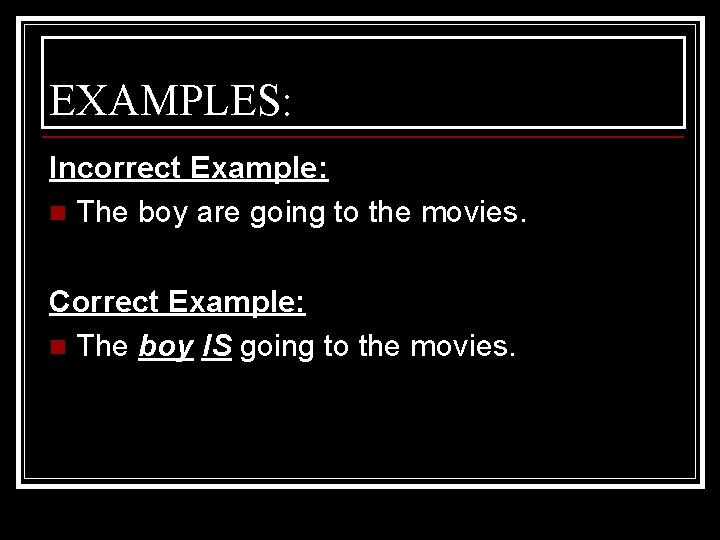 EXAMPLES: Incorrect Example: n The boy are going to the movies. Correct Example: n