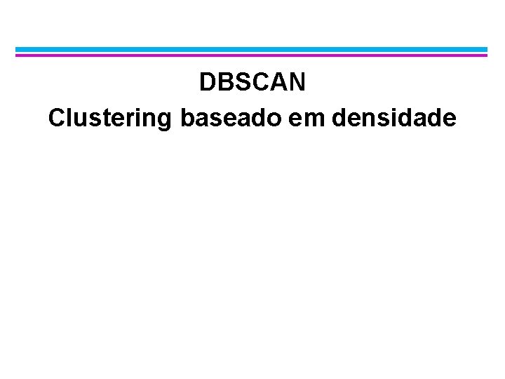 DBSCAN Clustering baseado em densidade 