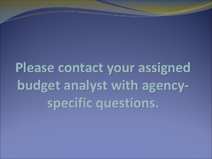 Please contact your assigned budget analyst with agencyspecific questions. 