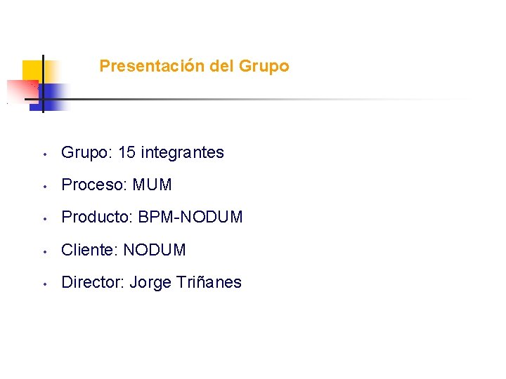 Presentación del Grupo • Grupo: 15 integrantes • Proceso: MUM • Producto: BPM-NODUM •