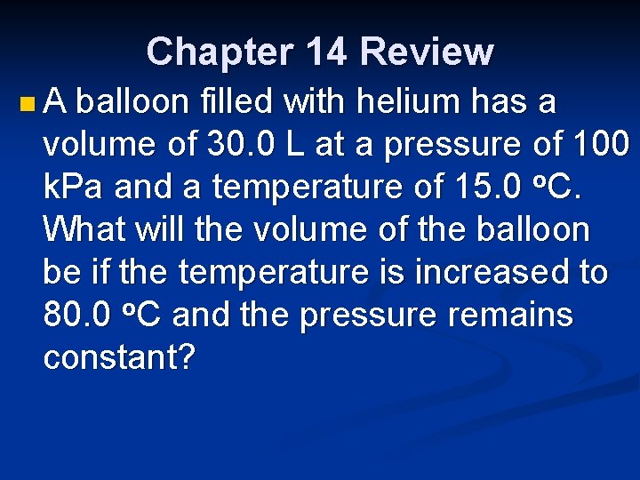 Chapter 14 Review n. A balloon filled with helium has a volume of 30.