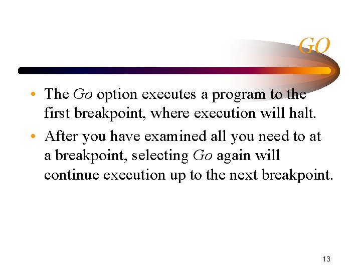 GO • The Go option executes a program to the first breakpoint, where execution GO • The Go option executes a program to the first breakpoint, where execution
