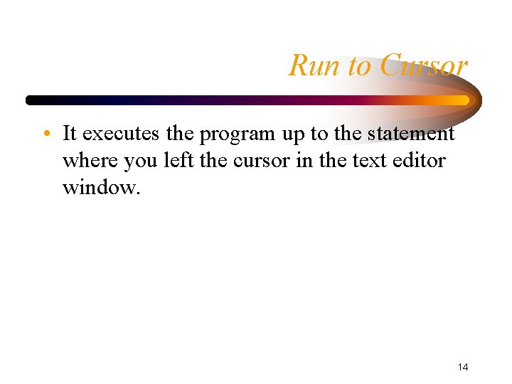 Run to Cursor • It executes the program up to the statement where you Run to Cursor • It executes the program up to the statement where you