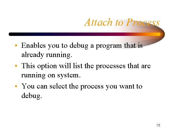 Attach to Process • Enables you to debug a program that is already running. Attach to Process • Enables you to debug a program that is already running.