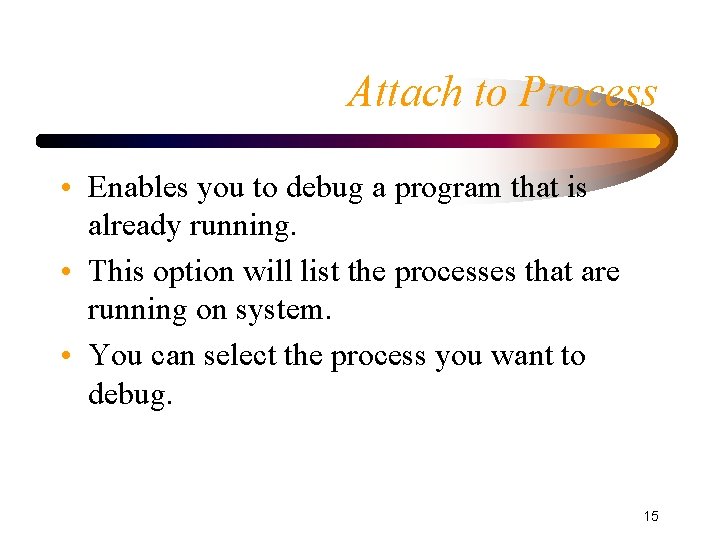 Attach to Process • Enables you to debug a program that is already running.