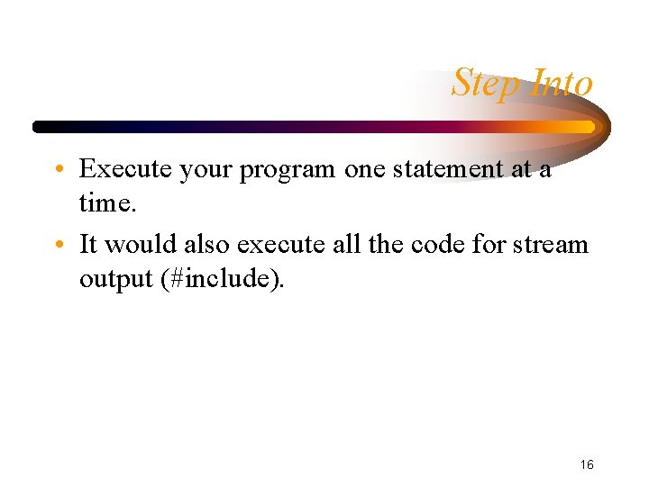 Step Into • Execute your program one statement at a time. • It would