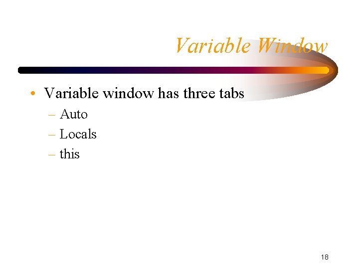 Variable Window • Variable window has three tabs – Auto – Locals – this