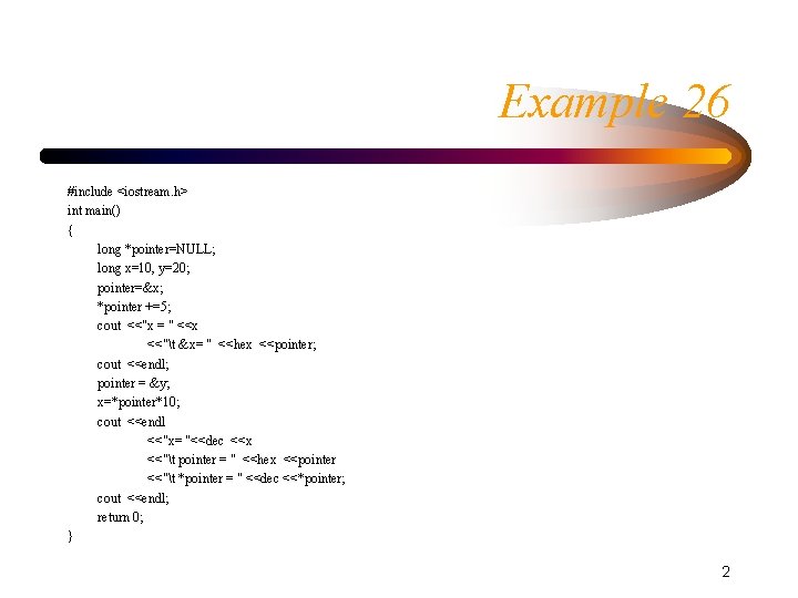 Example 26 #include <iostream. h> int main() { long *pointer=NULL; long x=10, y=20; pointer=&x; Example 26 #include <iostream. h> int main() { long *pointer=NULL; long x=10, y=20; pointer=&x;