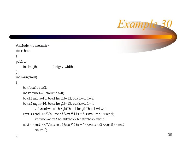 Example 30 #include <iostream. h> class box { public: int length, height, width; }; Example 30 #include <iostream. h> class box { public: int length, height, width; };