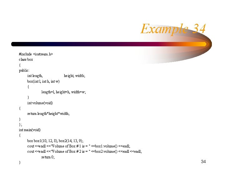 Example 34 #include <iostream. h> class box { public: int length, height, width; box(int Example 34 #include <iostream. h> class box { public: int length, height, width; box(int