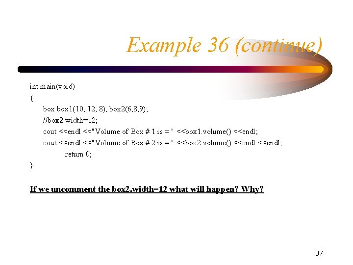 Example 36 (continue) int main(void) { box 1(10, 12, 8), box 2(6, 8, 9); Example 36 (continue) int main(void) { box 1(10, 12, 8), box 2(6, 8, 9);