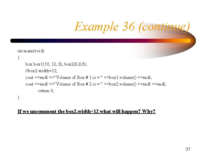 Example 36 (continue) int main(void) { box 1(10, 12, 8), box 2(6, 8, 9);