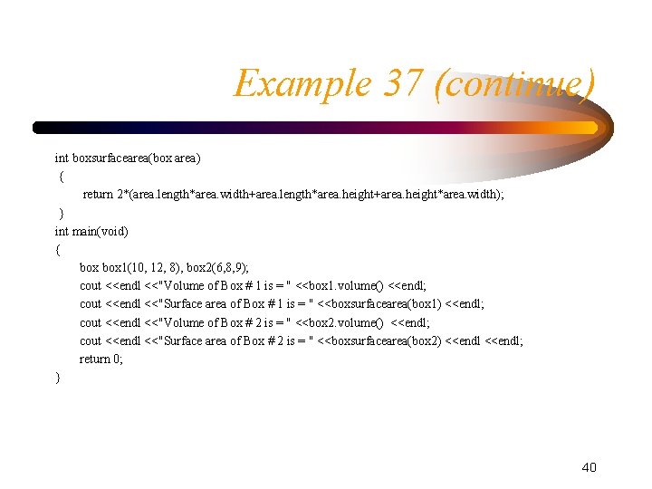 Example 37 (continue) int boxsurfacearea(box area) { return 2*(area. length*area. width+area. length*area. height+area. height*area.