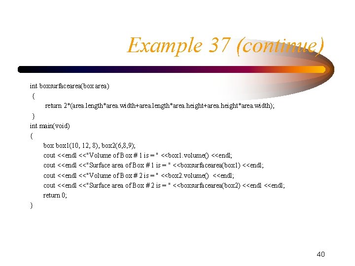 Example 37 (continue) int boxsurfacearea(box area) { return 2*(area. length*area. width+area. length*area. height+area. height*area. Example 37 (continue) int boxsurfacearea(box area) { return 2*(area. length*area. width+area. length*area. height+area. height*area.