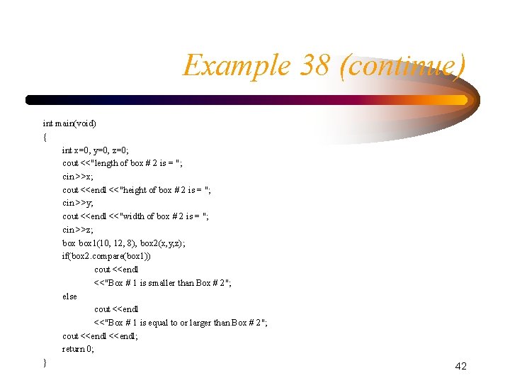 Example 38 (continue) int main(void) { int x=0, y=0, z=0; cout <<"length of box