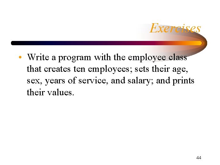 Exercises • Write a program with the employee class that creates ten employees; sets