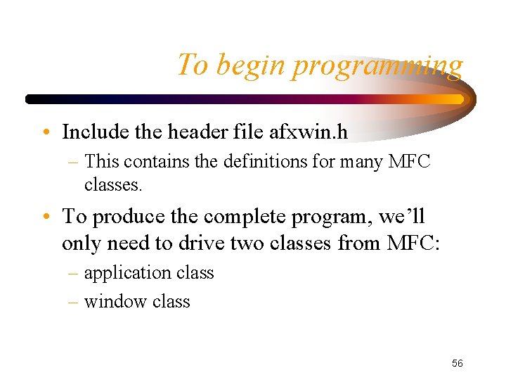 To begin programming • Include the header file afxwin. h – This contains the