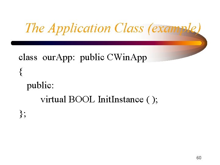 The Application Class (example) class our. App: public CWin. App { public: virtual BOOL