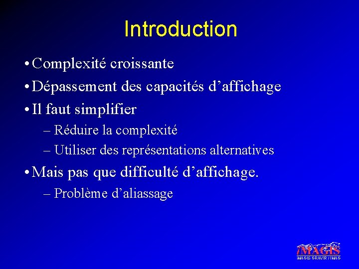 Introduction • Complexité croissante • Dépassement des capacités d’affichage • Il faut simplifier –