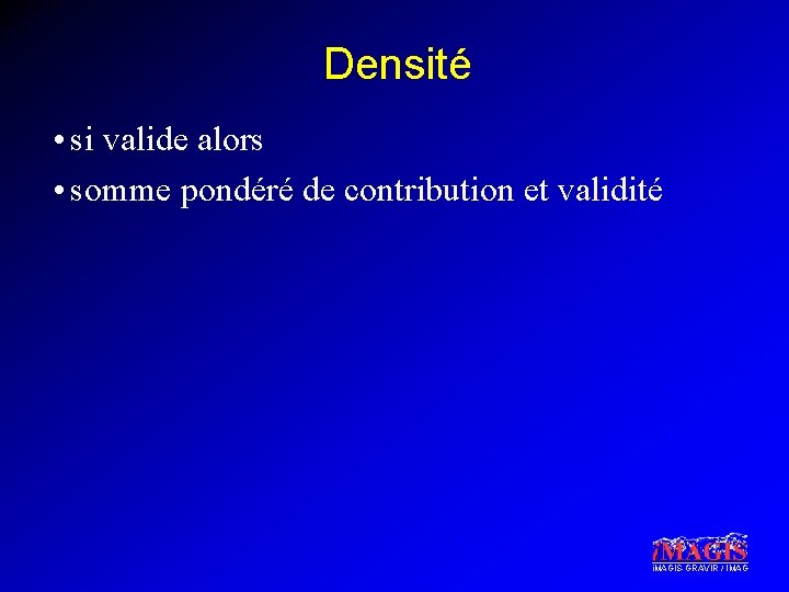 Densité • si valide alors • somme pondéré de contribution et validité i. MAGIS-GRAVIR