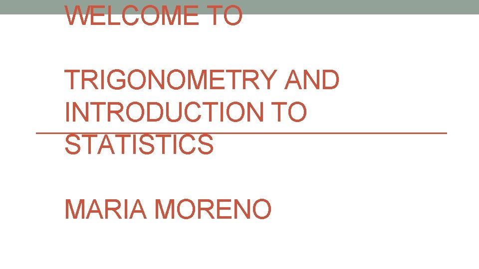 WELCOME TO TRIGONOMETRY AND INTRODUCTION TO STATISTICS MARIA MORENO 