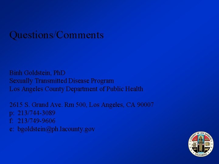 Questions/Comments Binh Goldstein, Ph. D Sexually Transmitted Disease Program Los Angeles County Department of