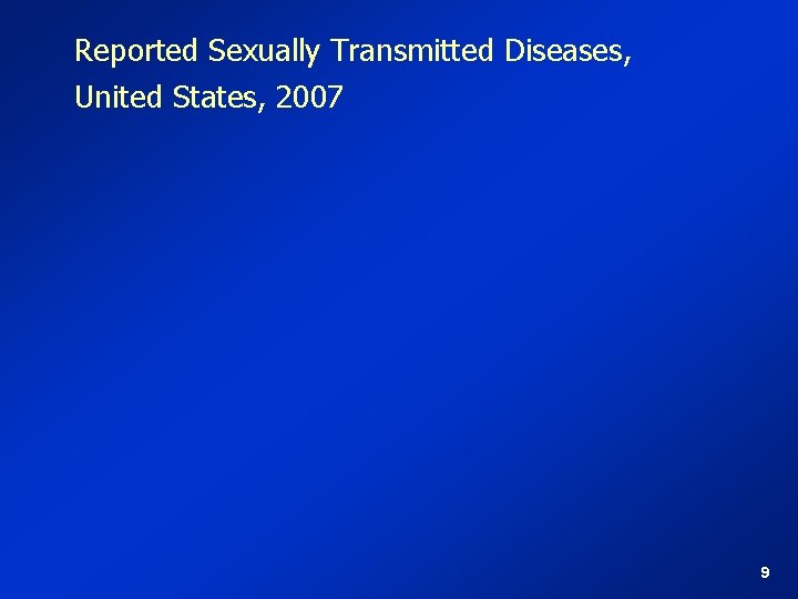 Reported Sexually Transmitted Diseases, United States, 2007 9 