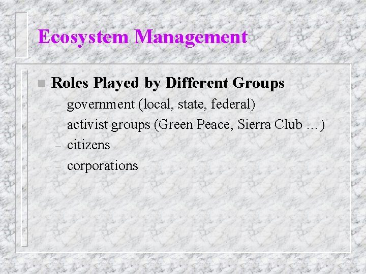 Ecosystem Management n Roles Played by Different Groups – – government (local, state, federal)