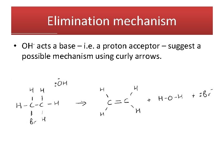 Elimination mechanism • OH- acts a base – i. e. a proton acceptor –