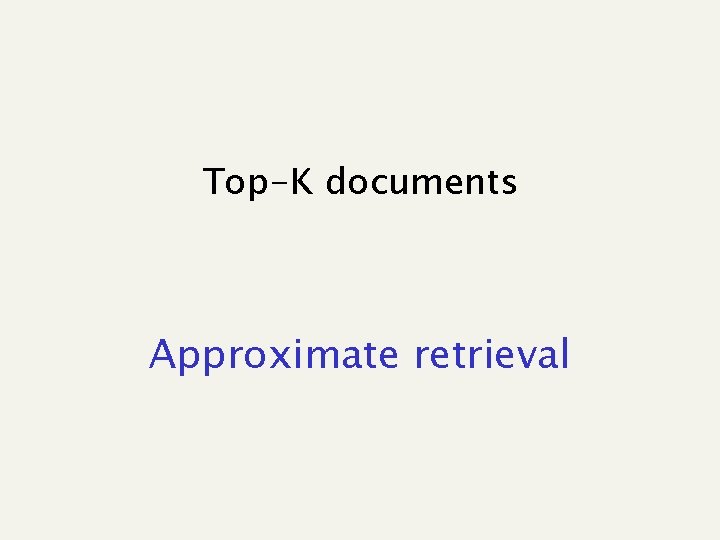 Top-K documents Approximate retrieval 