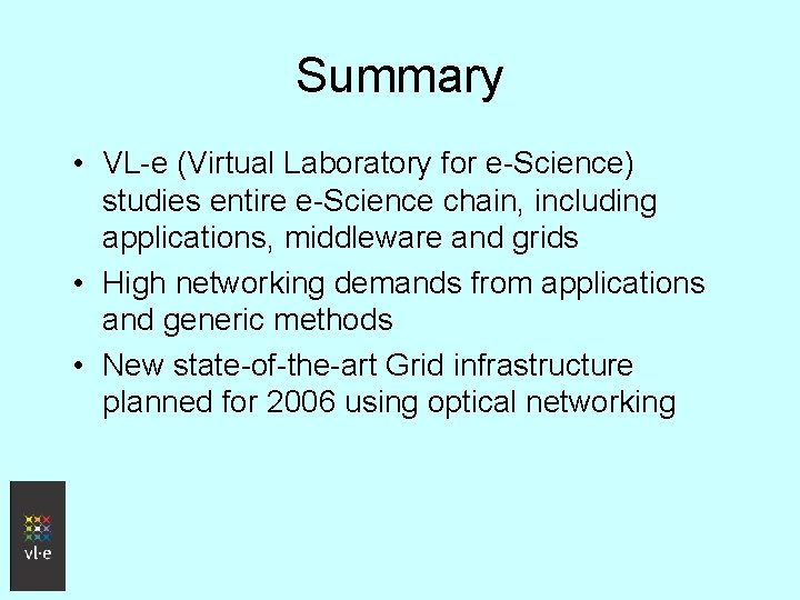Summary • VL-e (Virtual Laboratory for e-Science) studies entire e-Science chain, including applications, middleware