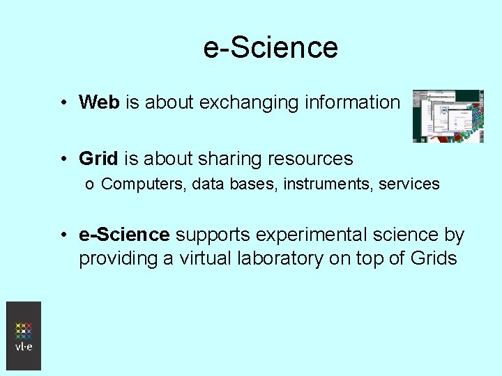 e-Science • Web is about exchanging information • Grid is about sharing resources o